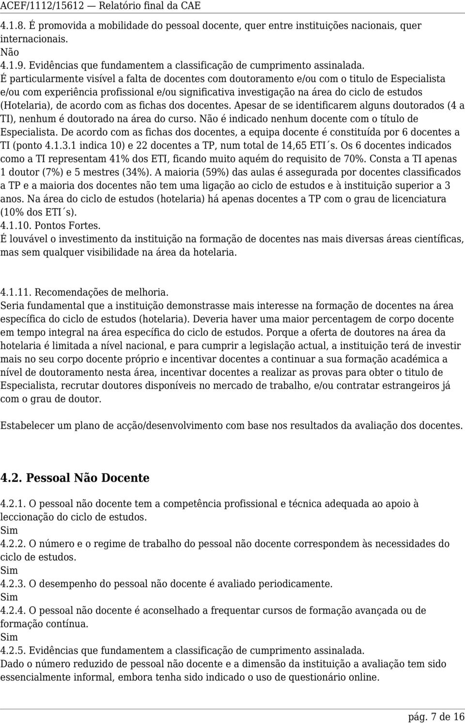 (Hotelaria), de acordo com as fichas dos docentes. Apesar de se identificarem alguns doutorados (4 a TI), nenhum é doutorado na área do curso. é indicado nenhum docente com o título de Especialista.