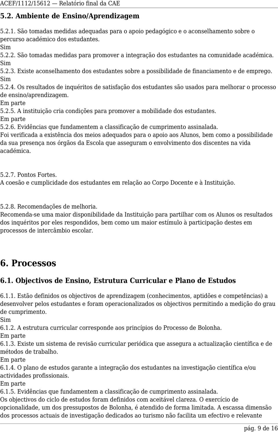 Os resultados de inquéritos de satisfação dos estudantes são usados para melhorar o processo de ensino/aprendizagem. 5.2.5. A instituição cria condições para promover a mobilidade dos estudantes. 5.2.6.