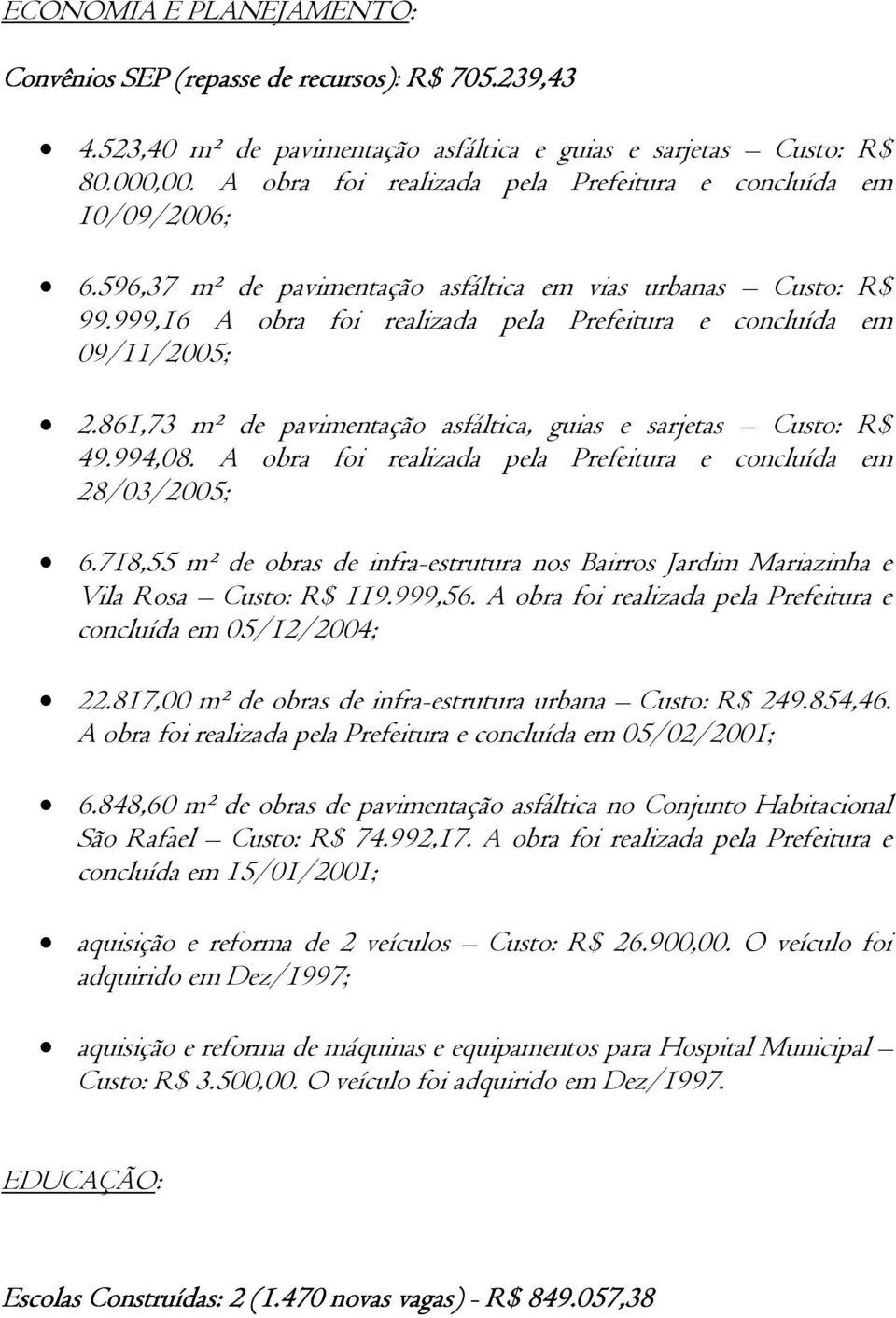 999,16 A obra foi realizada pela Prefeitura e concluída em 09/11/2005; 2.861,73 m² de pavimentação asfáltica, guias e sarjetas Custo: R$ 49.994,08.