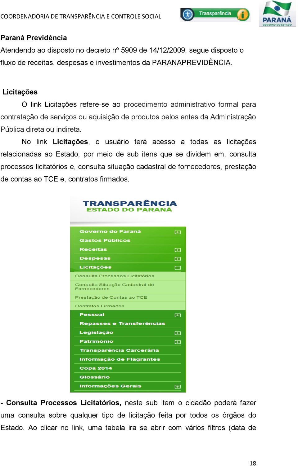 No link Licitações, o usuário terá acesso a todas as licitações relacionadas ao Estado, por meio de sub itens que se dividem em, consulta processos licitatórios e, consulta situação cadastral de