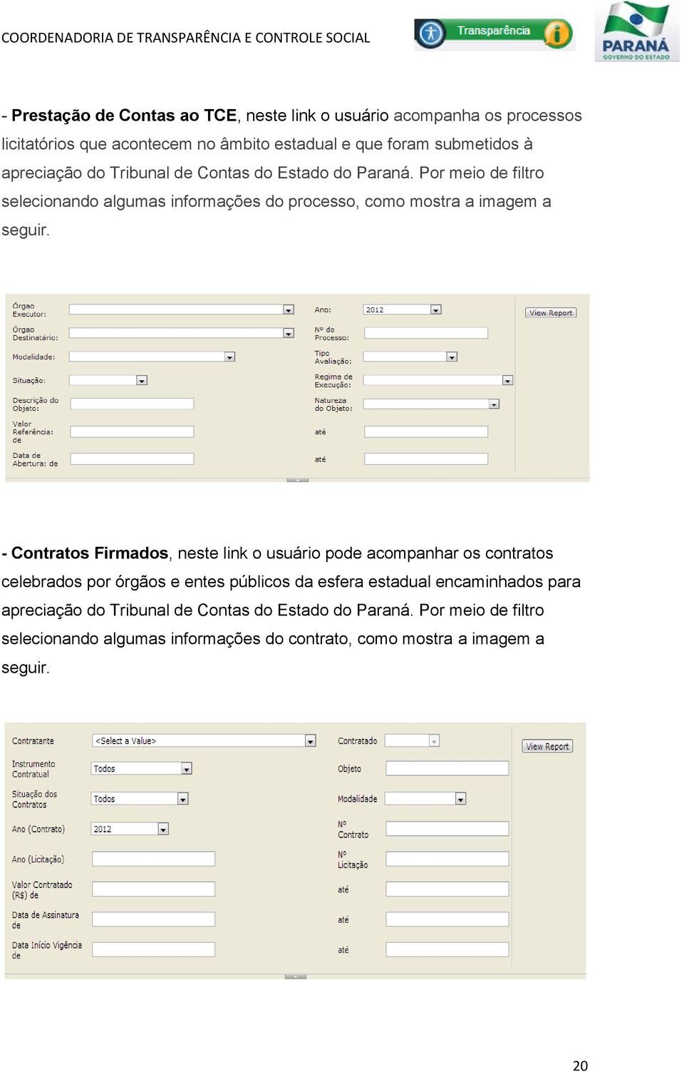 - Contratos Firmados, neste link o usuário pode acompanhar os contratos celebrados por órgãos e entes públicos da esfera estadual encaminhados para