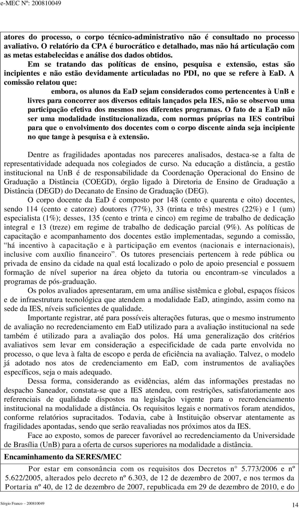 Em se tratando das políticas de ensino, pesquisa e extensão, estas são incipientes e não estão devidamente articuladas no PDI, no que se refere à EaD.