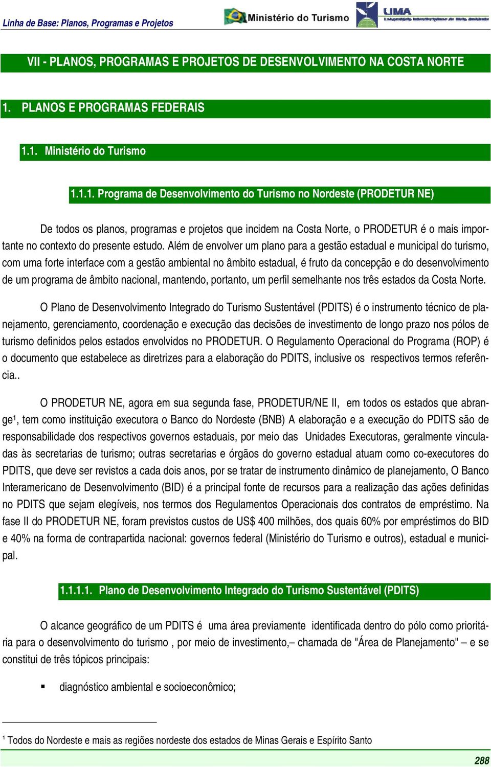 1. Ministério do Turismo 1.1.1. Programa de Desenvolvimento do Turismo no Nordeste (PRODETUR NE) De todos os planos, programas e projetos que incidem na Costa Norte, o PRODETUR é o mais importante no contexto do presente estudo.