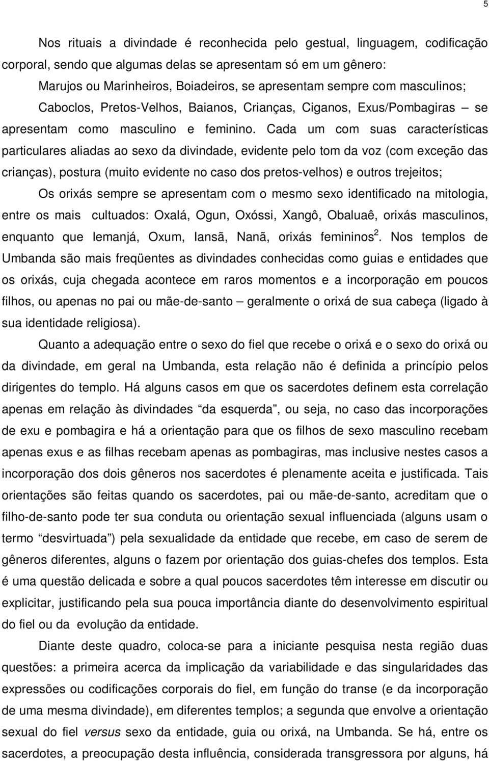 Cada um com suas características particulares aliadas ao sexo da divindade, evidente pelo tom da voz (com exceção das crianças), postura (muito evidente no caso dos pretos-velhos) e outros trejeitos;