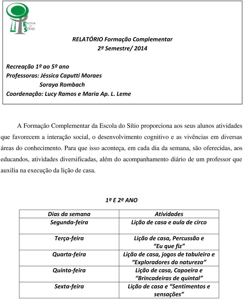 Leme A Formação Complementar da Escola do Sítio proporciona aos seus alunos atividades que favorecem a interação social, o desenvolvimento cognitivo e as vivências em diversas áreas do conhecimento.