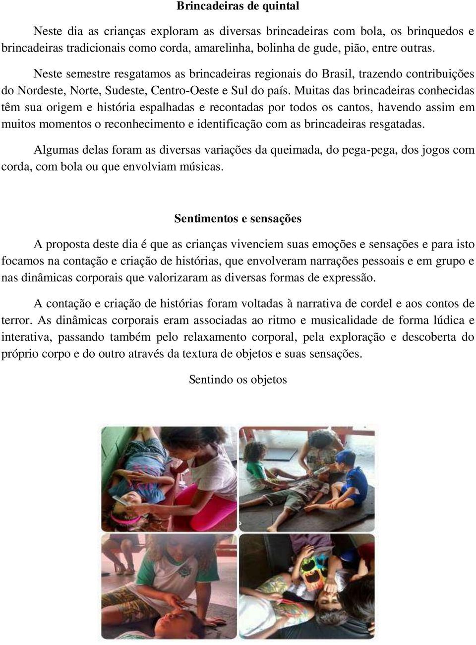 Muitas das brincadeiras conhecidas têm sua origem e história espalhadas e recontadas por todos os cantos, havendo assim em muitos momentos o reconhecimento e identificação com as brincadeiras