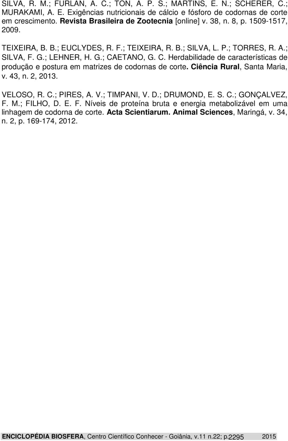 ETANO, G. C. Herdabilidade de características de produção e postura em matrizes de codornas de corte. Ciência Rural, Santa Maria, v. 43, n. 2, 2013. VELOSO, R. C.; PIRES, A. V.; TIMPANI, V. D.