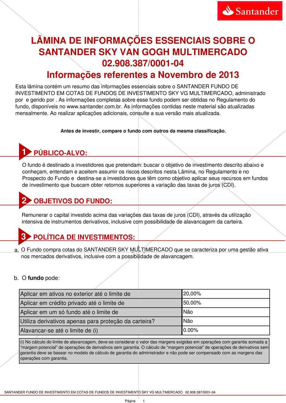 MULTIMERCADO, administrado por e gerido por. As informações completas sobre esse fundo podem ser obtidas no Regulamento do fundo, disponíveis no www.santander.com.br. As informações contidas neste material são atualizadas mensalmente.