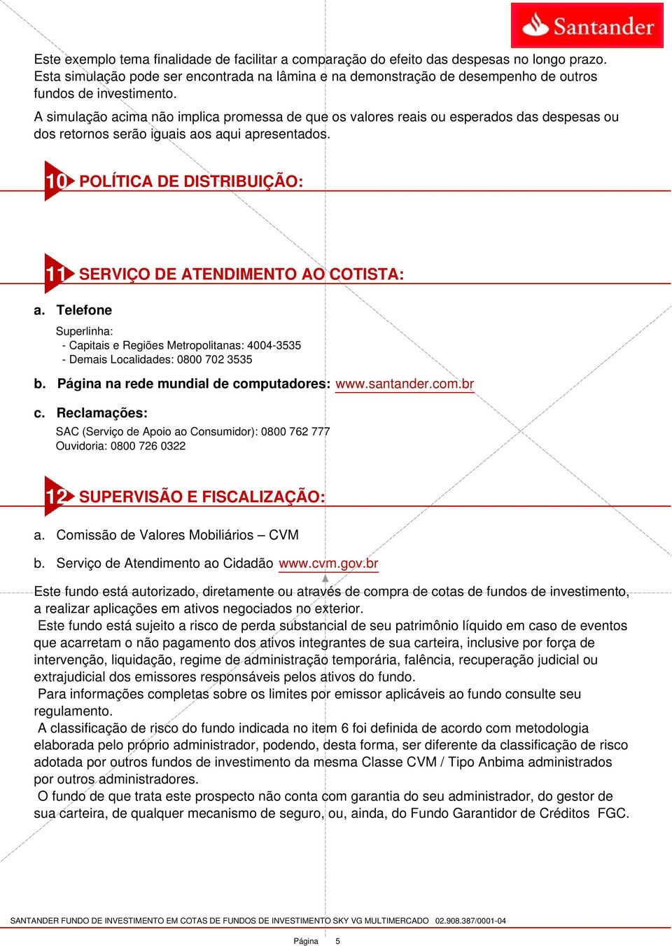 A simulação acima não implica promessa de que os valores reais ou esperados das despesas ou dos retornos serão iguais aos aqui apresentados.