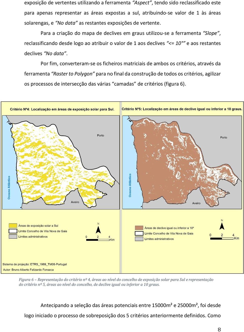 Para a criação do mapa de declives em graus utilizou-se a ferramenta Slope, reclassificando desde logo ao atribuir o valor de 1 aos declives <= 10 e aos restantes declives No data.