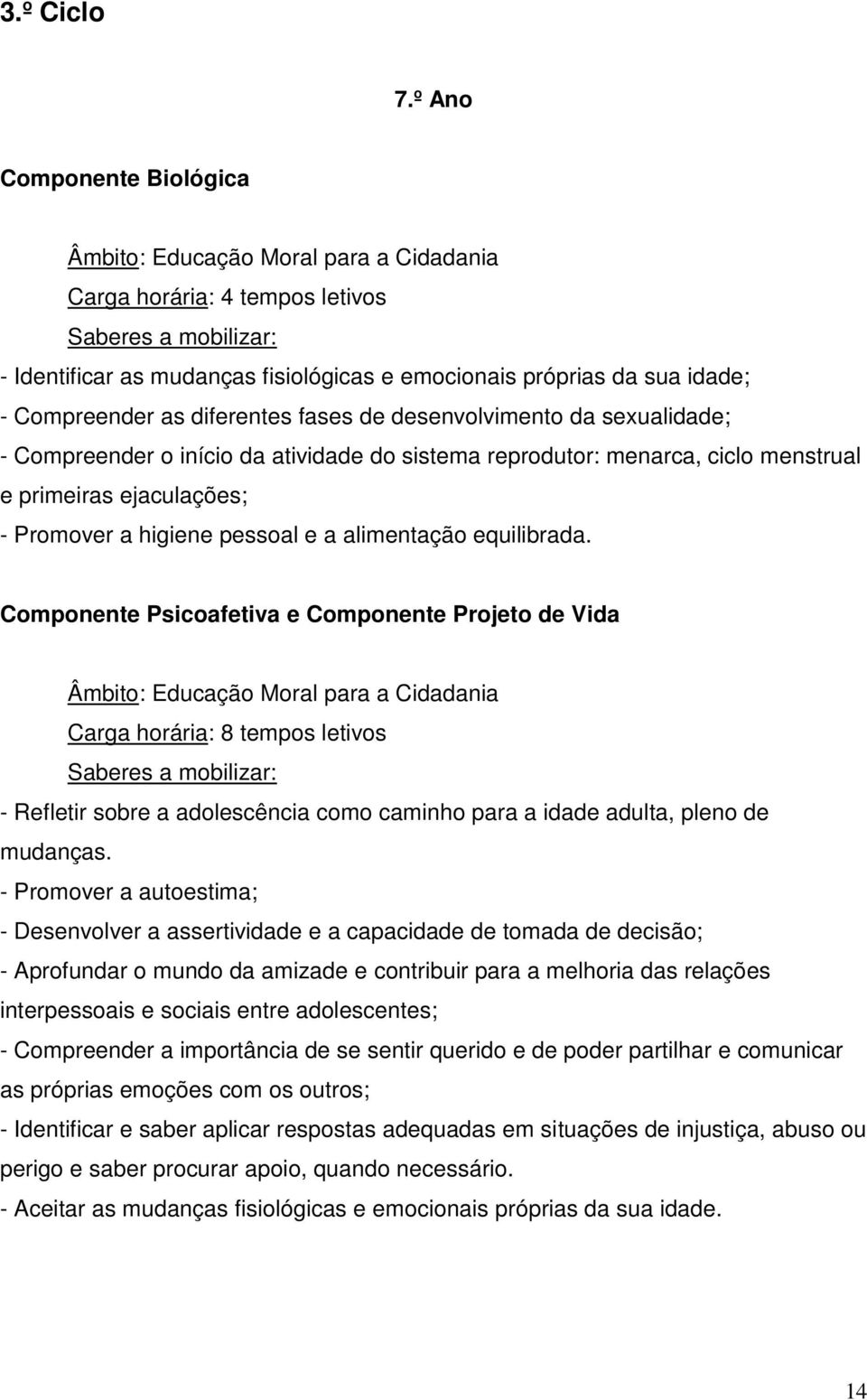 desenvolvimento da sexualidade; - Compreender o início da atividade do sistema reprodutor: menarca, ciclo menstrual e primeiras ejaculações; - Promover a higiene pessoal e a alimentação equilibrada.