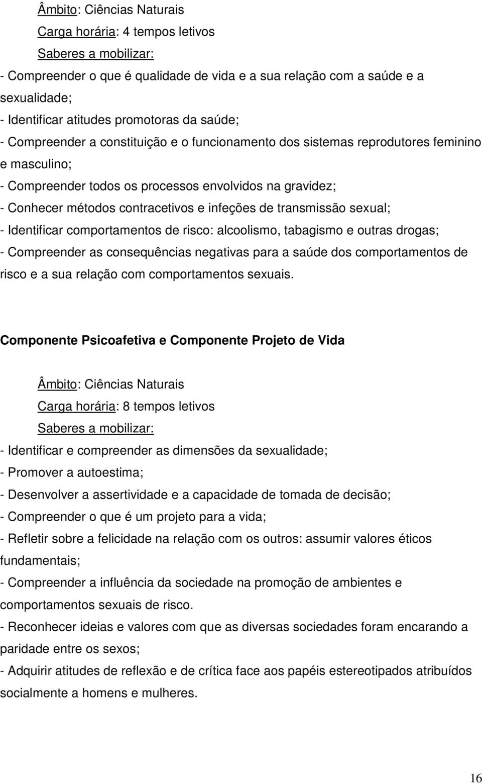 transmissão sexual; - Identificar comportamentos de risco: alcoolismo, tabagismo e outras drogas; - Compreender as consequências negativas para a saúde dos comportamentos de risco e a sua relação com