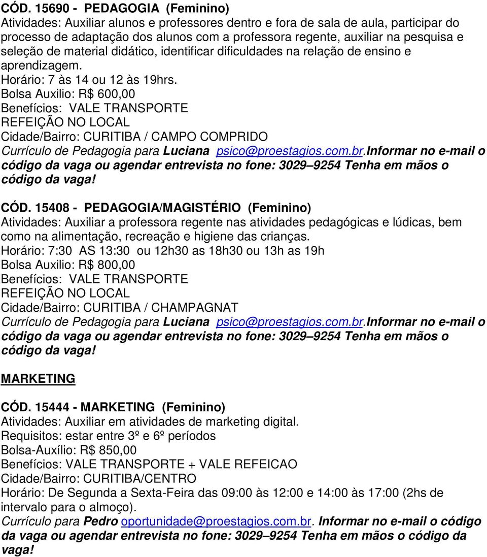 15408 - PEDAGOGIA/MAGISTÉRIO (Feminino) Atividades: Auxiliar a professora regente nas atividades pedagógicas e lúdicas, bem como na alimentação, recreação e higiene das crianças.