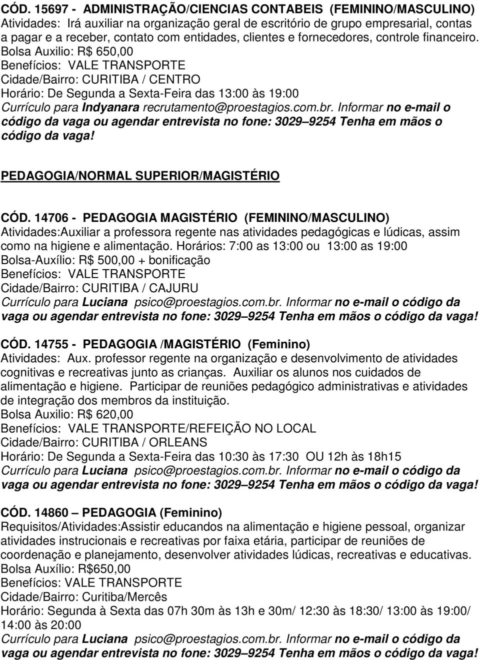 14706 - PEDAGOGIA MAGISTÉRIO (FEMININO/MASCULINO) Atividades:Auxiliar a professora regente nas atividades pedagógicas e lúdicas, assim como na higiene e alimentação.