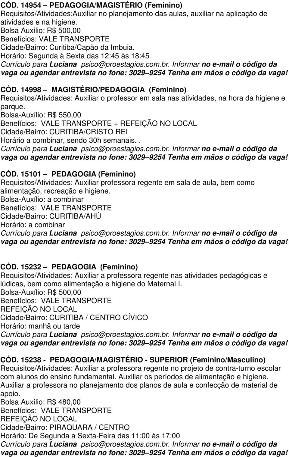 14998 MAGISTÉRIO/PEDAGOGIA (Feminino) Requisitos/Atividades: Auxiliar o professor em sala nas atividades, na hora da higiene e parque.