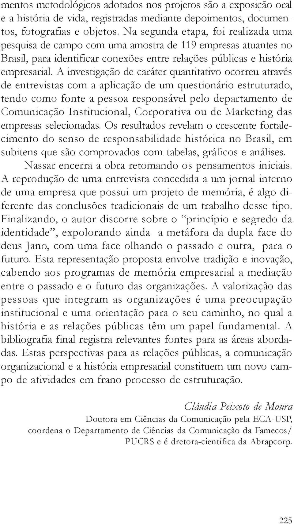 A investigação de caráter quantitativo ocorreu através de entrevistas com a aplicação de um questionário estruturado, tendo como fonte a pessoa responsável pelo departamento de Comunicação