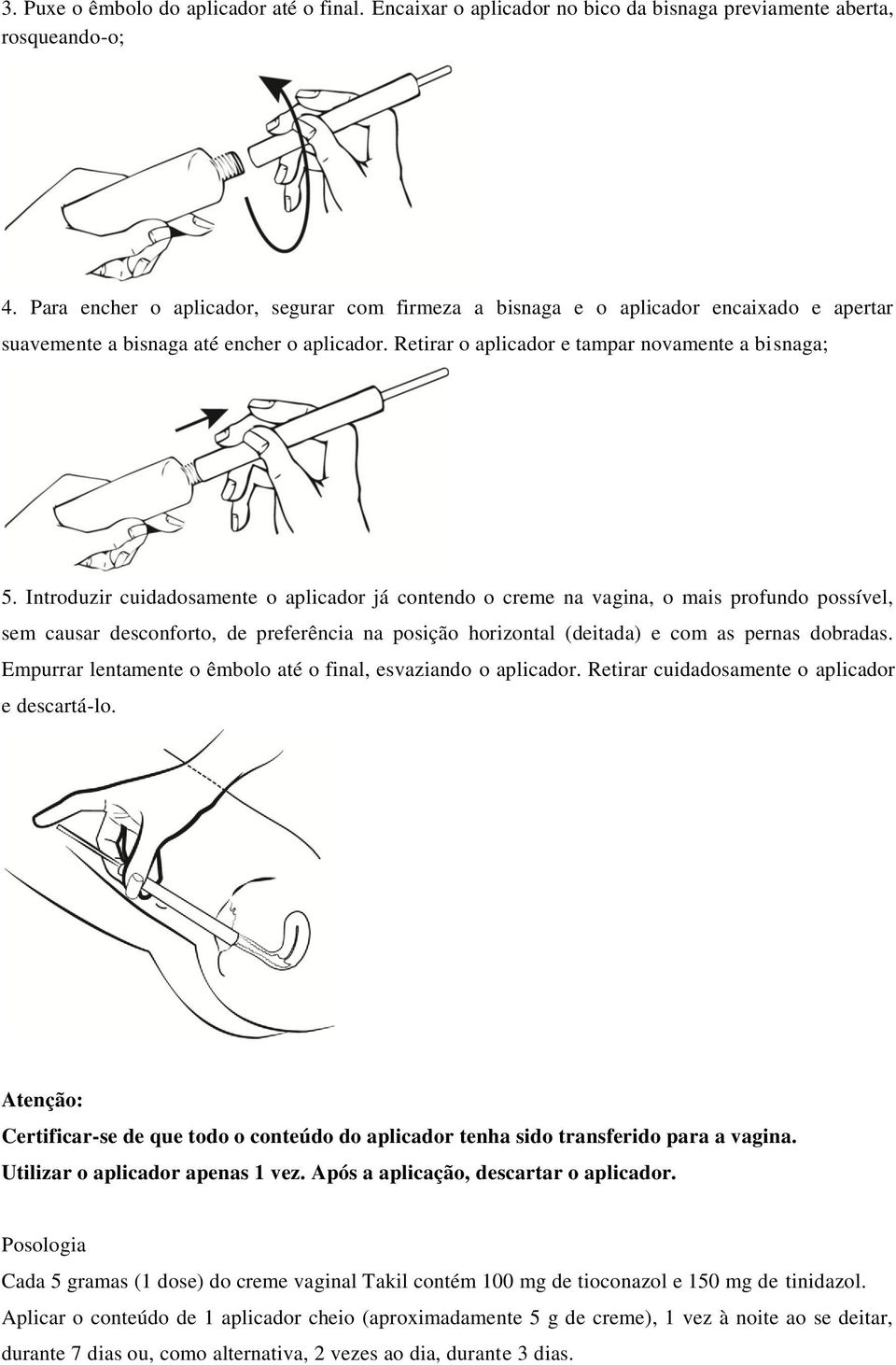 Introduzir cuidadosamente o aplicador já contendo o creme na vagina, o mais profundo possível, sem causar desconforto, de preferência na posição horizontal (deitada) e com as pernas dobradas.