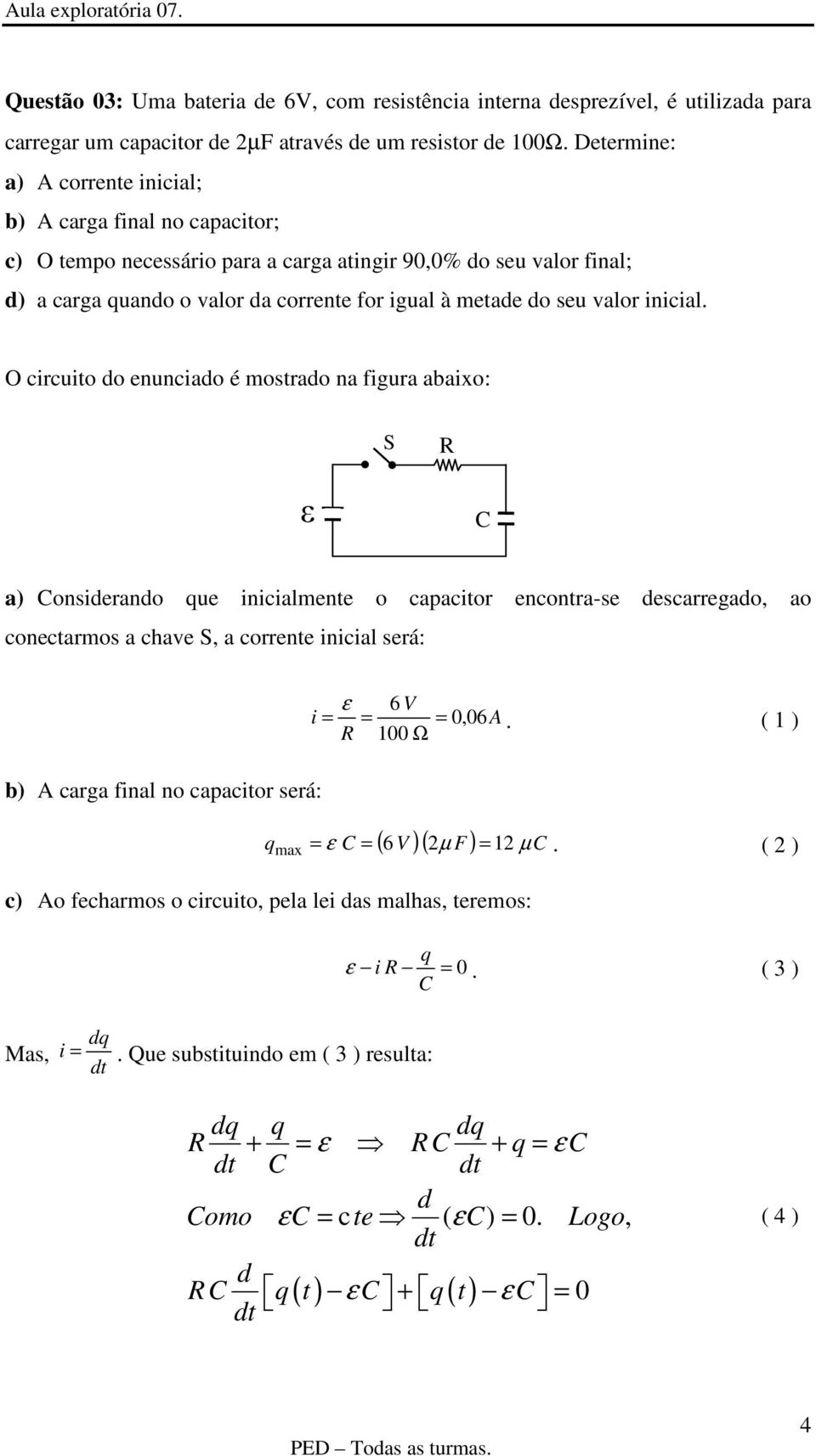 O crcuo do nuncado é mosrado na fgura abaxo: a) onsdrando u ncalmn o capacor nconra-s dscarrgado, ao concarmos a chav, a corrn ncal srá: 6 V 0, A 00 Ω 06.