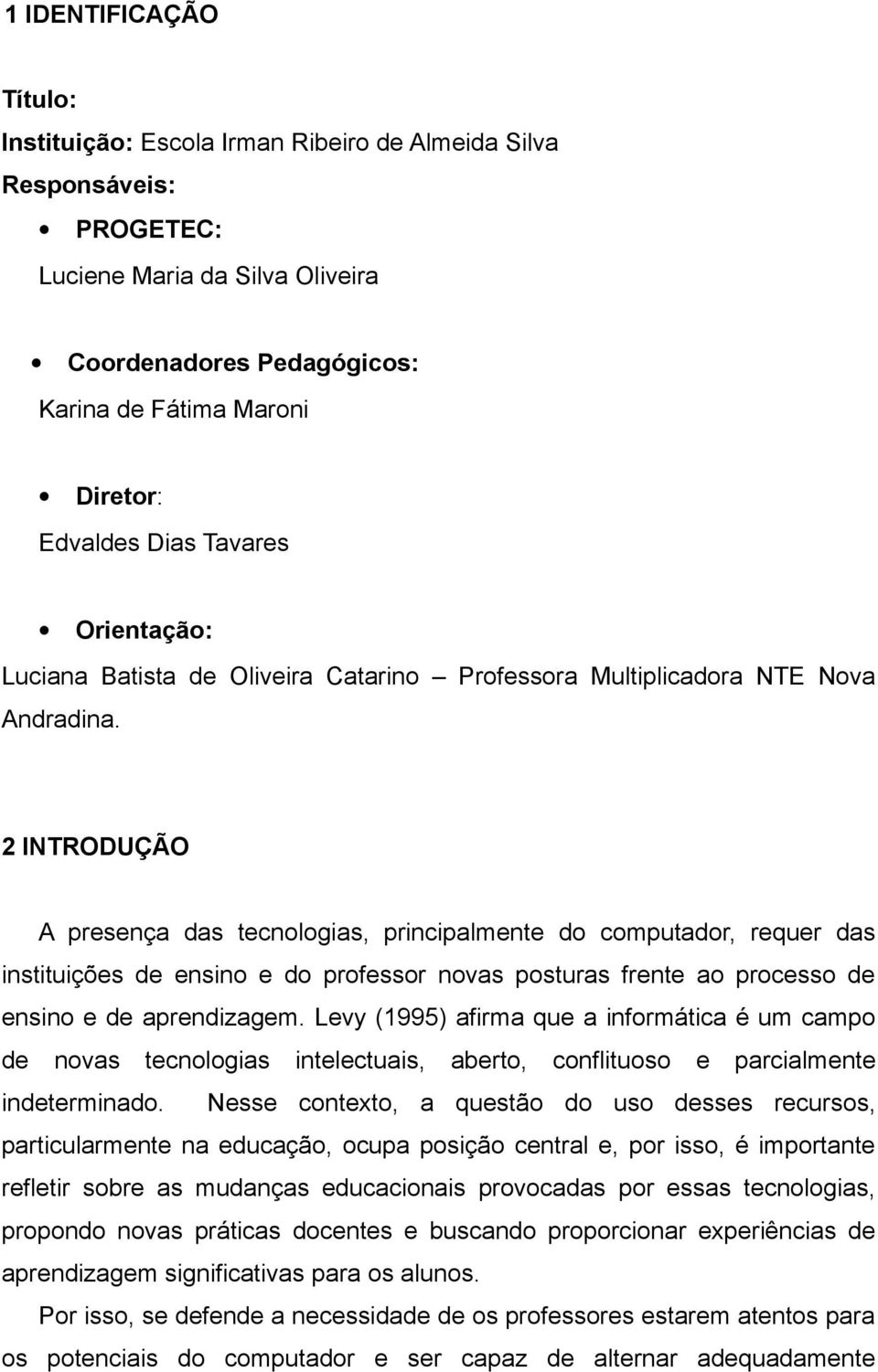 2 INTRODUÇÃO A presença das tecnologias, principalmente do computador, requer das instituições de ensino e do professor novas posturas frente ao processo de ensino e de aprendizagem.