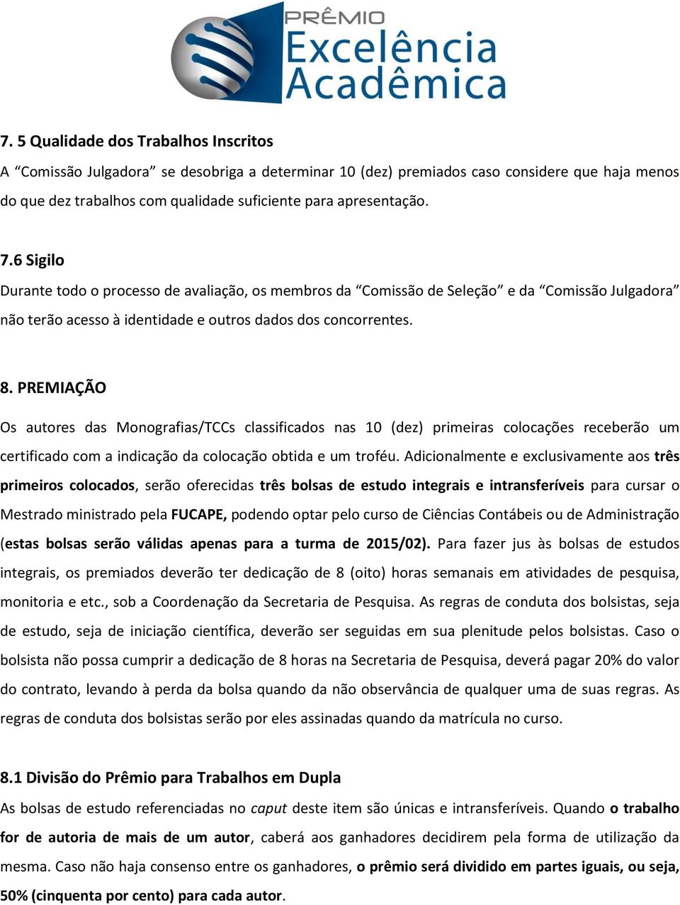 PREMIAÇÃO Os autores das Monografias/TCCs classificados nas 10 (dez) primeiras colocações receberão um certificado com a indicação da colocação obtida e um troféu.