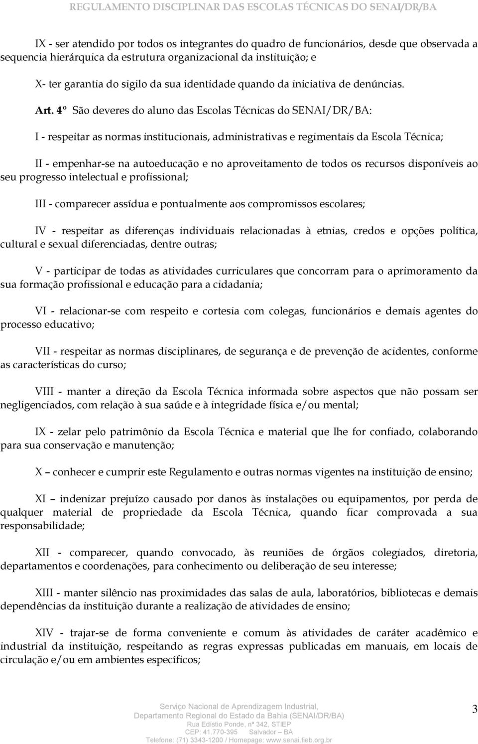 4º São deveres do aluno das Escolas Técnicas do SENAI/DR/BA: I - respeitar as normas institucionais, administrativas e regimentais da Escola Técnica; II - empenhar-se na autoeducação e no