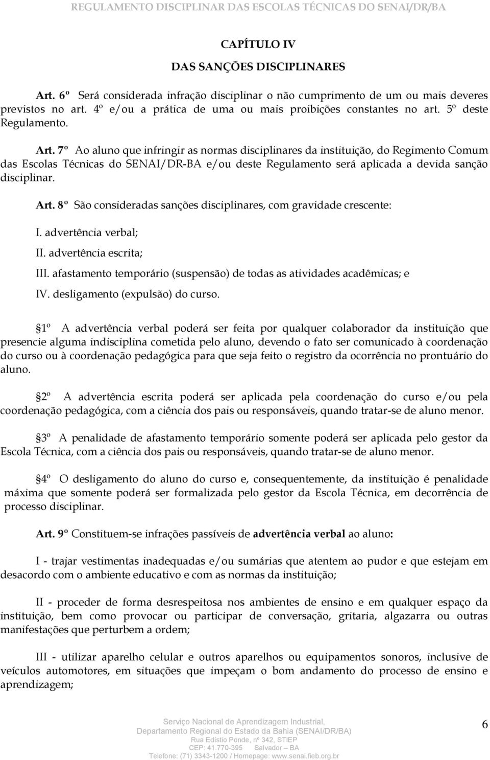 7º Ao aluno que infringir as normas disciplinares da instituição, do Regimento Comum das Escolas Técnicas do SENAI/DR-BA e/ou deste Regulamento será aplicada a devida sanção disciplinar. Art.