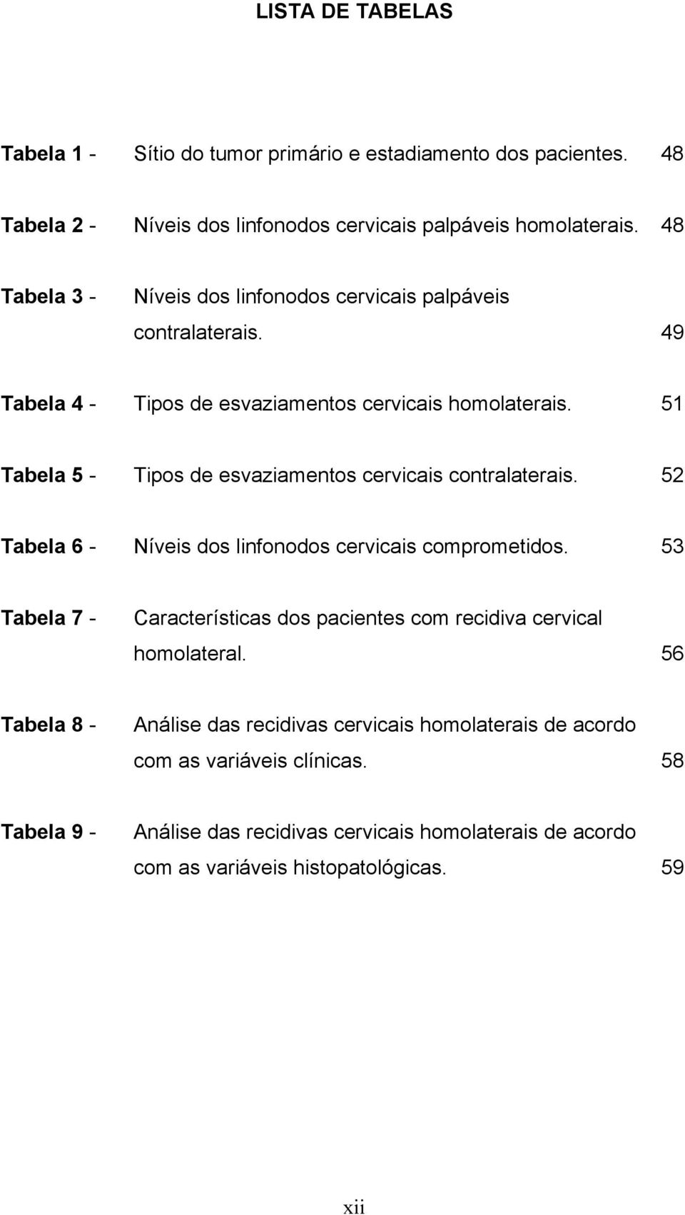 51 Tabela 5 - Tipos de esvaziamentos cervicais contralaterais. 52 Tabela 6 - Níveis dos linfonodos cervicais comprometidos.