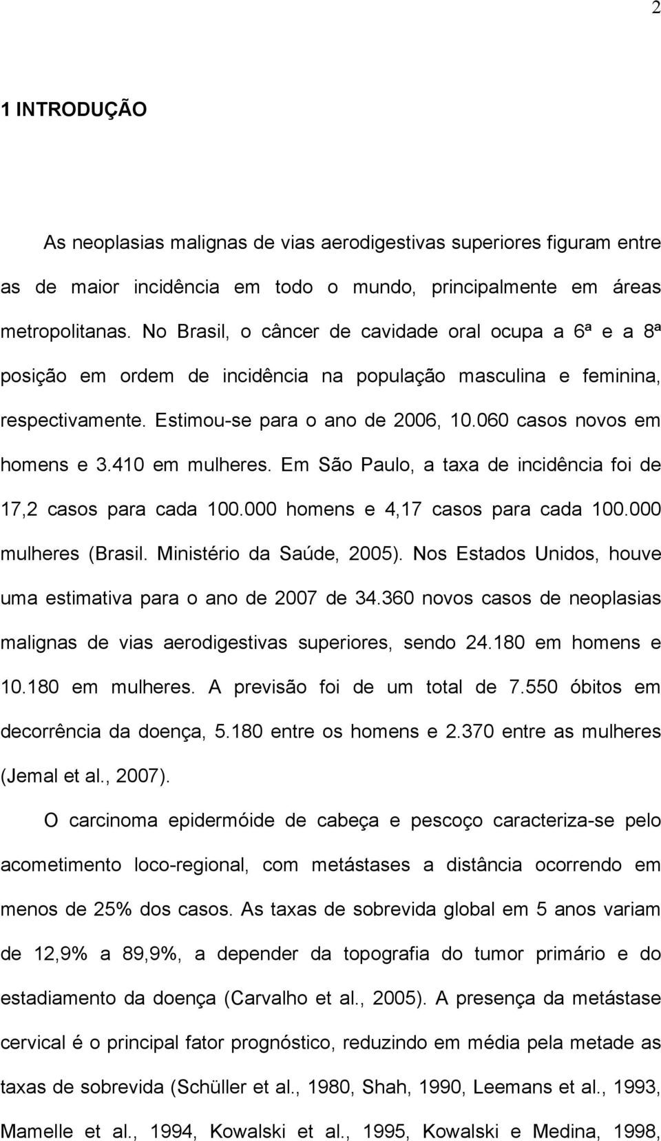 060 casos novos em homens e 3.410 em mulheres. Em São Paulo, a taxa de incidência foi de 17,2 casos para cada 100.000 homens e 4,17 casos para cada 100.000 mulheres (Brasil.