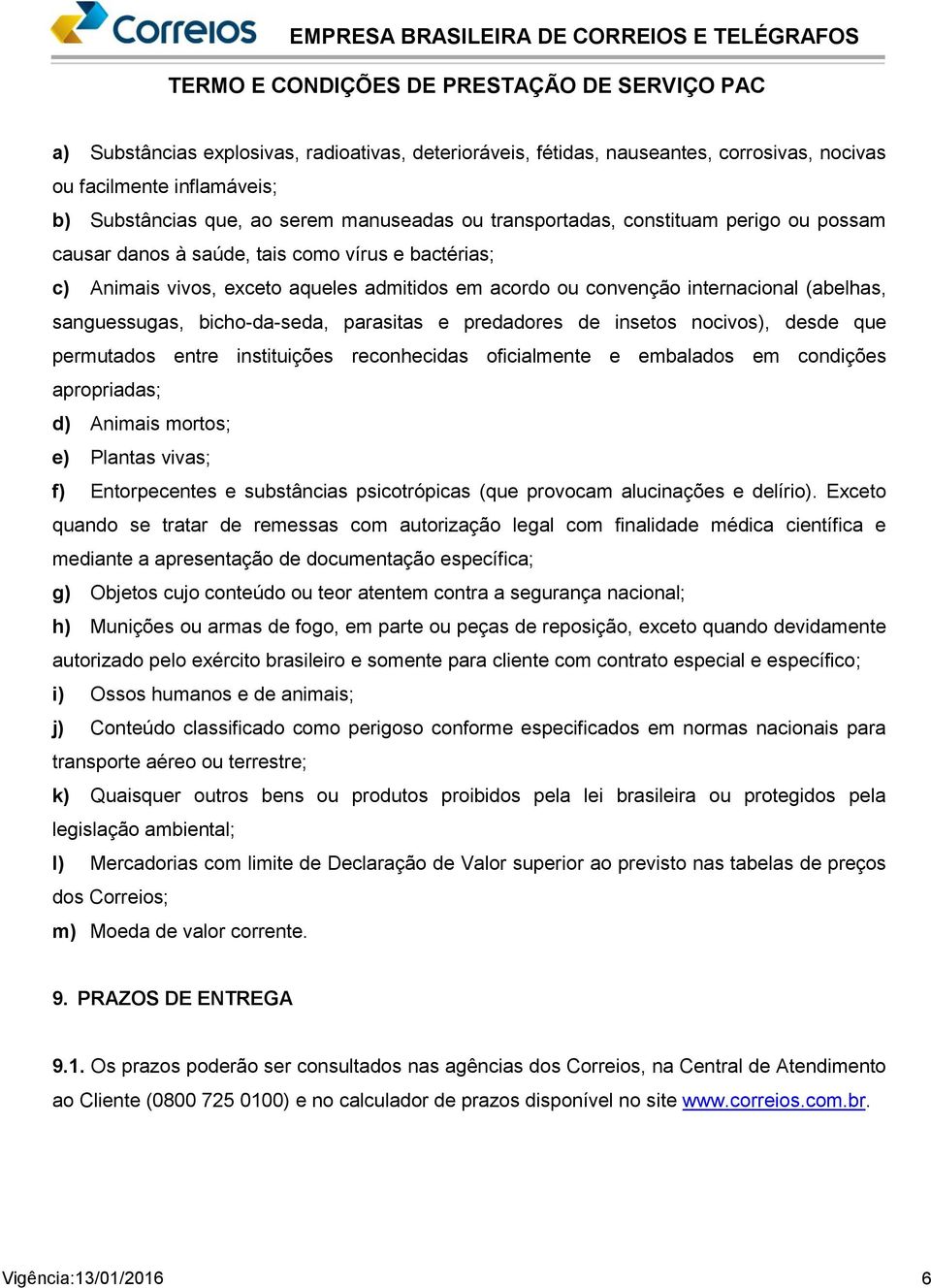 predadores de insetos nocivos), desde que permutados entre instituições reconhecidas oficialmente e embalados em condições apropriadas; d) Animais mortos; e) Plantas vivas; f) Entorpecentes e