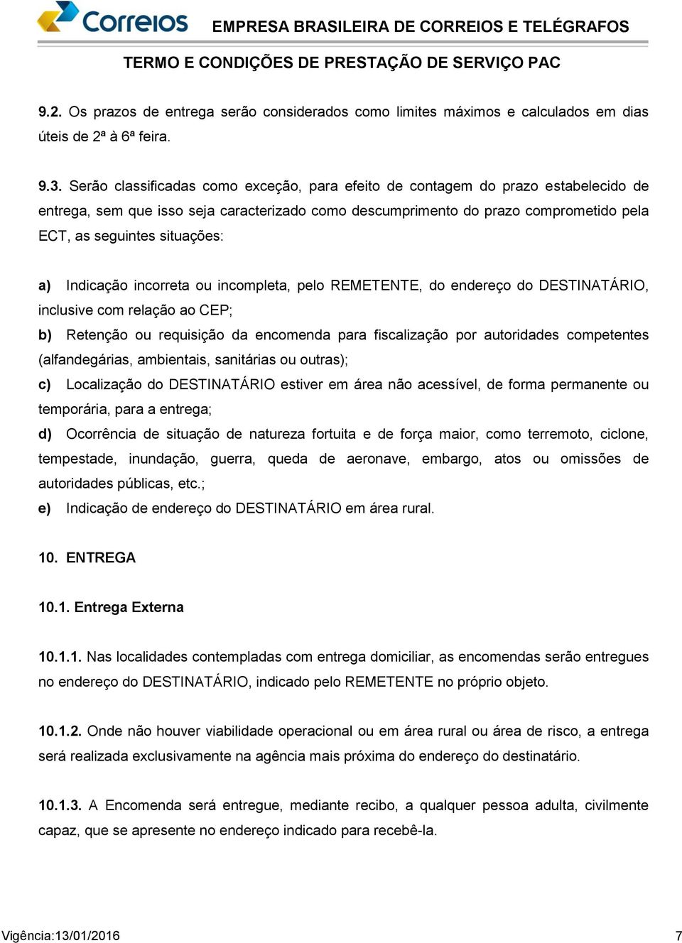 a) Indicação incorreta ou incompleta, pelo REMETENTE, do endereço do DESTINATÁRIO, inclusive com relação ao CEP; b) Retenção ou requisição da encomenda para fiscalização por autoridades competentes