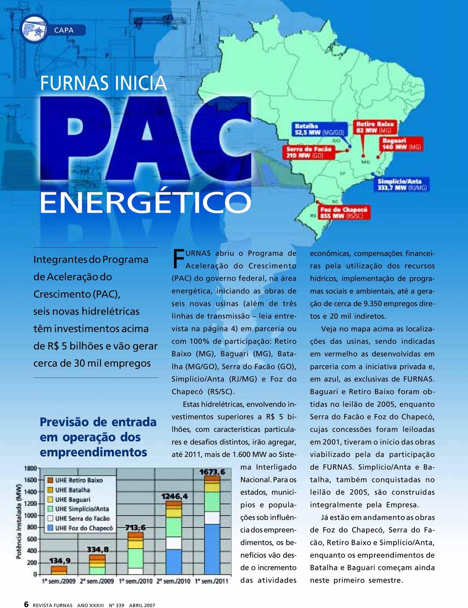 três linhas de transmissão leia entrevista na página 4) em parceria ou com 100% de participação: Retiro Baixo (MG), Baguari (MG), Batalha (MG/GO), Serra do Facão (GO), Simplicio/Anta (RJ/MG) e Foz do