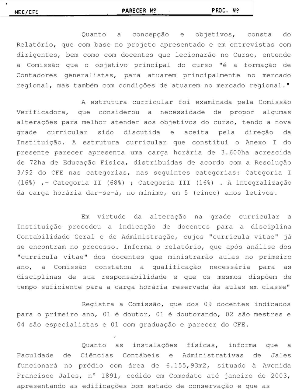 " A estrutura curricular foi examinada pela Comissão Verificadora, que considerou a necessidade de propor algumas alterações para melhor atender aos objetivos do curso, tendo a nova grade curricular