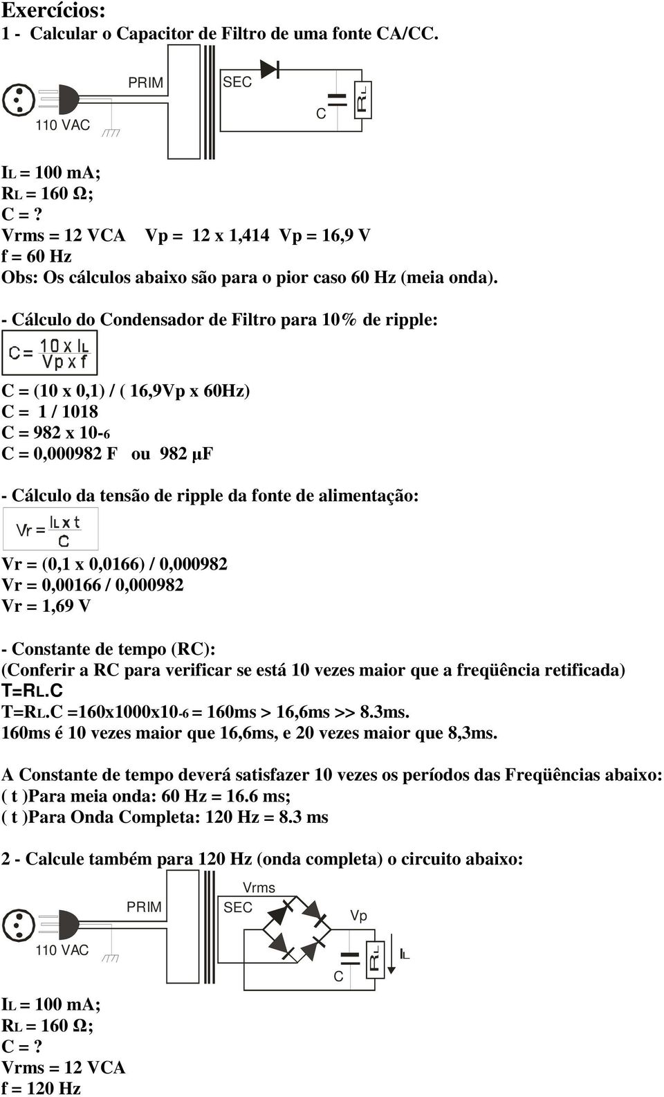 - Cálculo do Condensador de Filtro para 10% de ripple: C = (10 x 0,1) / ( 16,9Vp x 60Hz) C = 1 / 1018 C = 982 x 10-6 C = 0,000982 F ou 982 µf - Cálculo da tensão de ripple da fonte de alimentação: Vr