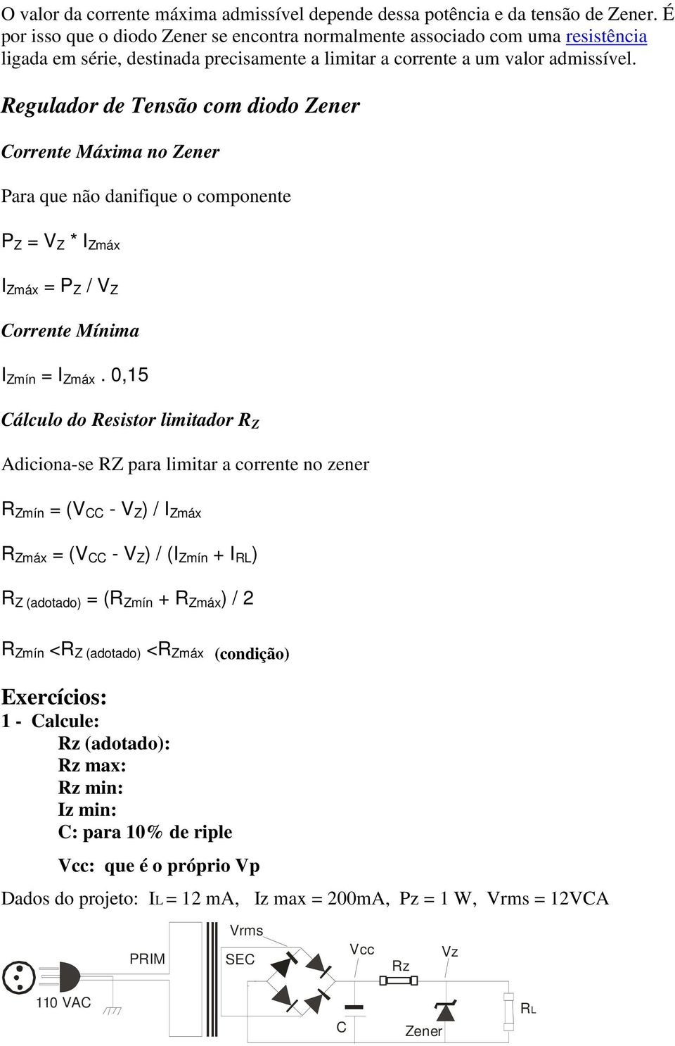 Regulador de Tensão com diodo Zener Corrente Máxima no Zener Para que não danifique o componente P Z = V Z * I Zmáx I Zmáx = P Z / V Z Corrente Mínima I Zmín = I Zmáx.