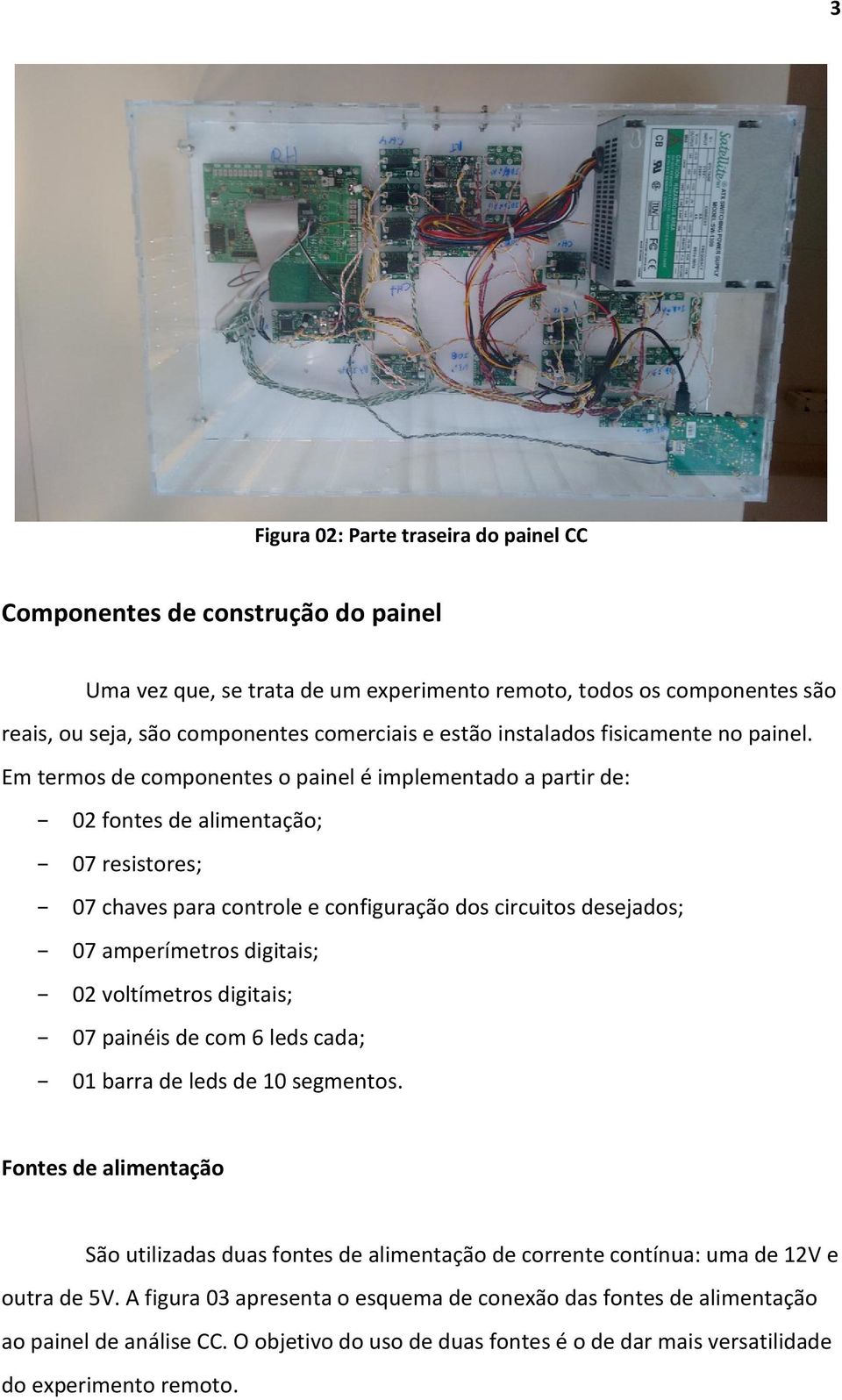 Em termos de componentes o painel é implementado a partir de: 02 fontes de alimentação; 07 resistores; 07 chaves para controle e configuração dos circuitos desejados; 07 amperímetros digitais; 02