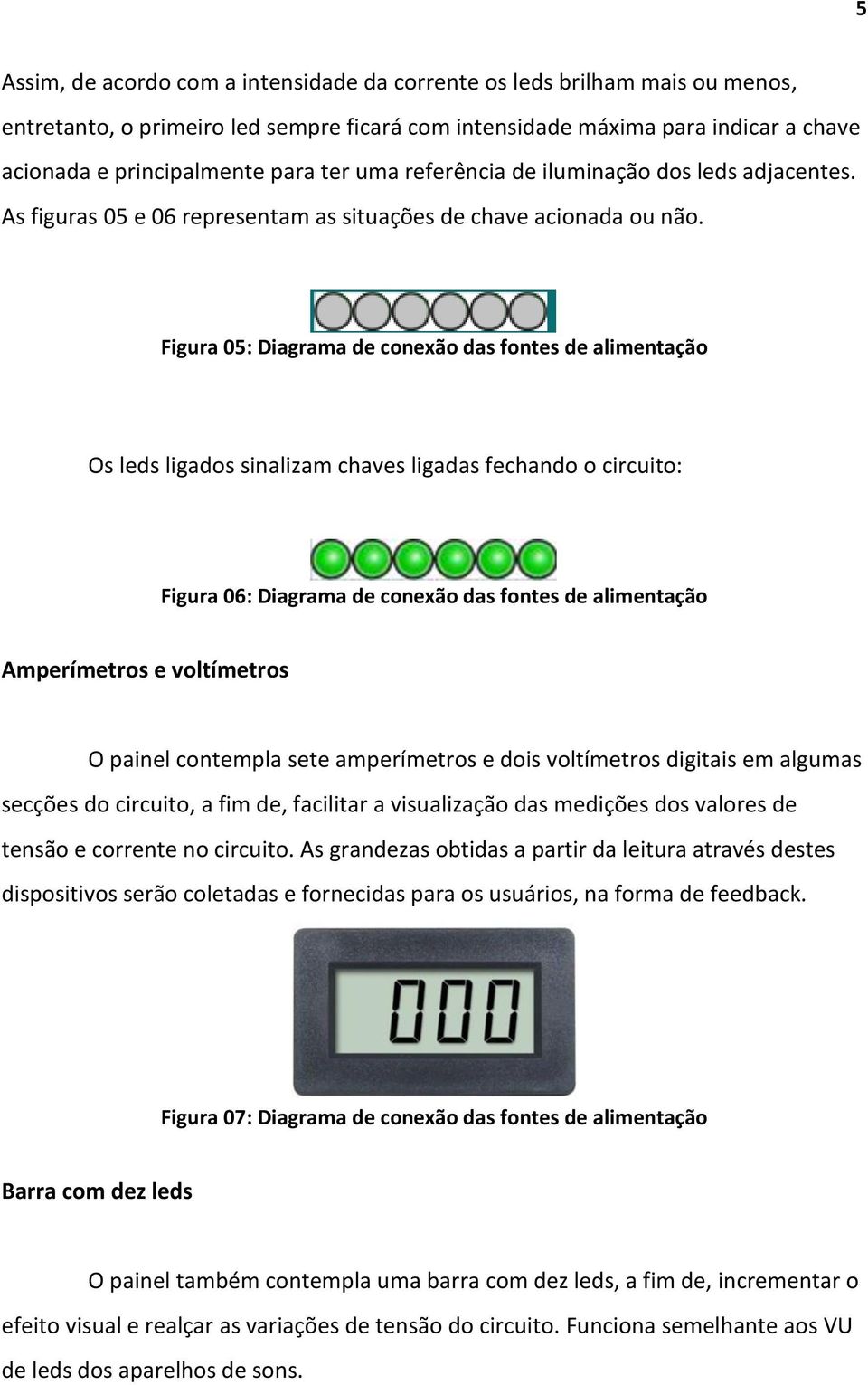 Figura 05: Diagrama de conexão das fontes de alimentação Os leds ligados sinalizam chaves ligadas fechando o circuito: Figura 06: Diagrama de conexão das fontes de alimentação Amperímetros e