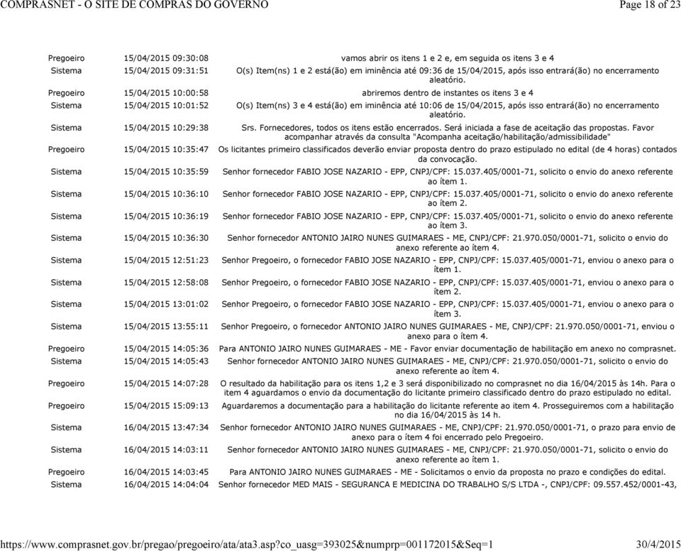 Pregoeiro 10:00:58 abriremos dentro de instantes os itens 3 e 4 10:01:52 O(s) Item(ns) 3 e 4 está(ão) em iminência até 10:06 de, após  10:29:38 Srs. Fornecedores, todos os itens estão encerrados.