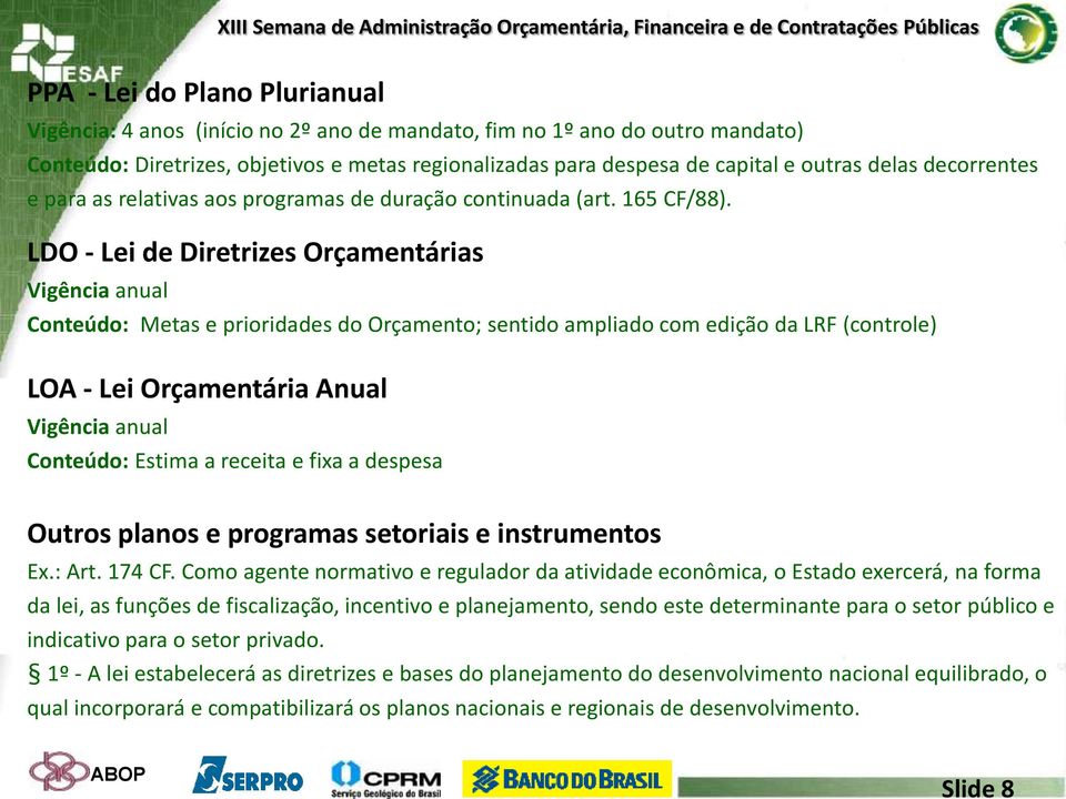 LDO - Lei de Diretrizes Orçamentárias Vigência anual Conteúdo: Metas e prioridades do Orçamento; sentido ampliado com edição da LRF (controle) LOA - Lei Orçamentária Anual Vigência anual Conteúdo: