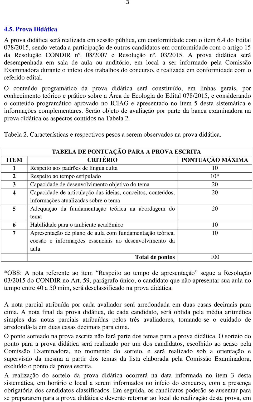 A prova didática será desempenhada em sala de aula ou auditório, em local a ser informado pela Comissão Examinadora durante o início dos trabalhos do concurso, e realizada em conformidade com o