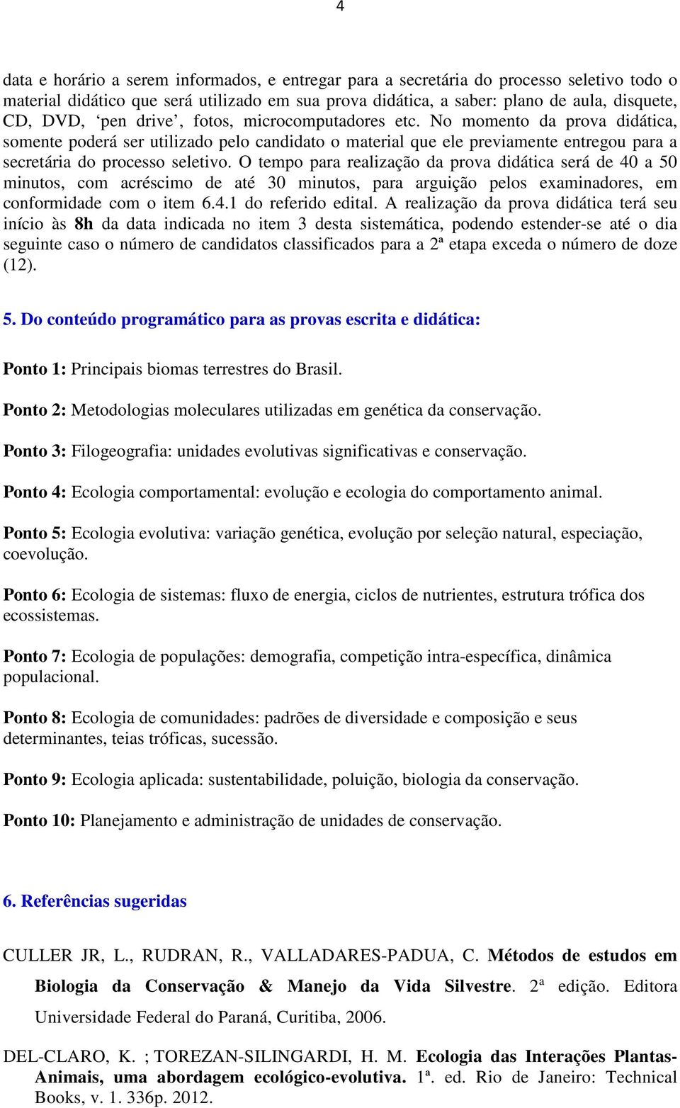 O tempo para realização da prova didática será de 40 a 50 minutos, com acréscimo de até 30 minutos, para arguição pelos examinadores, em conformidade com o item 6.4.1 do referido edital.