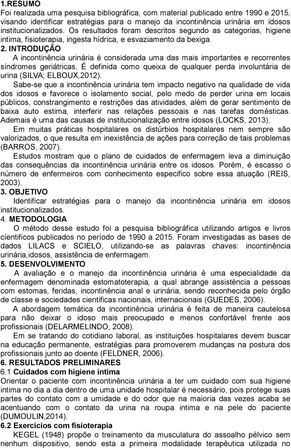 INTRODUÇÃO A incontinência urinária é considerada uma das mais importantes e recorrentes síndromes geriátricas. É definida como queixa de qualquer perda involuntária de urina (SILVA; ELBOUX,2012).