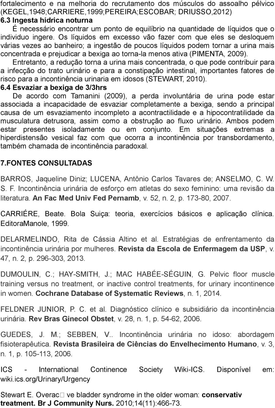 Os líquidos em excesso vão fazer com que eles se desloquem várias vezes ao banheiro; a ingestão de poucos líquidos podem tornar a urina mais concentrada e prejudicar a bexiga ao torna-la menos ativa