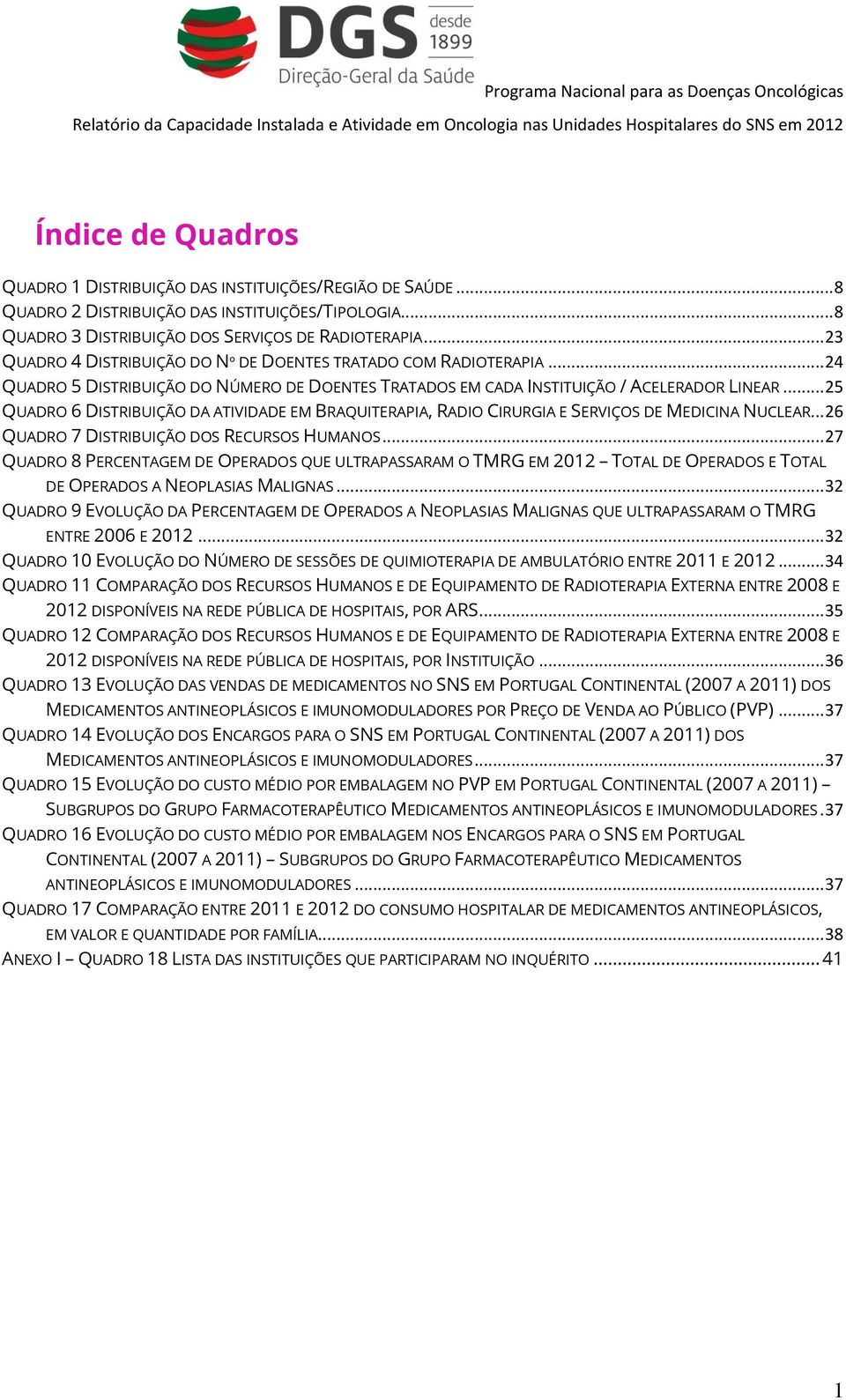 .. 25 QUADRO 6 DISTRIBUIÇÃO DA ATIVIDADE EM BRAQUITERAPIA, RADIO CIRURGIA E SERVIÇOS DE MEDICINA NUCLEAR... 26 QUADRO 7 DISTRIBUIÇÃO DOS RECURSOS HUMANOS.