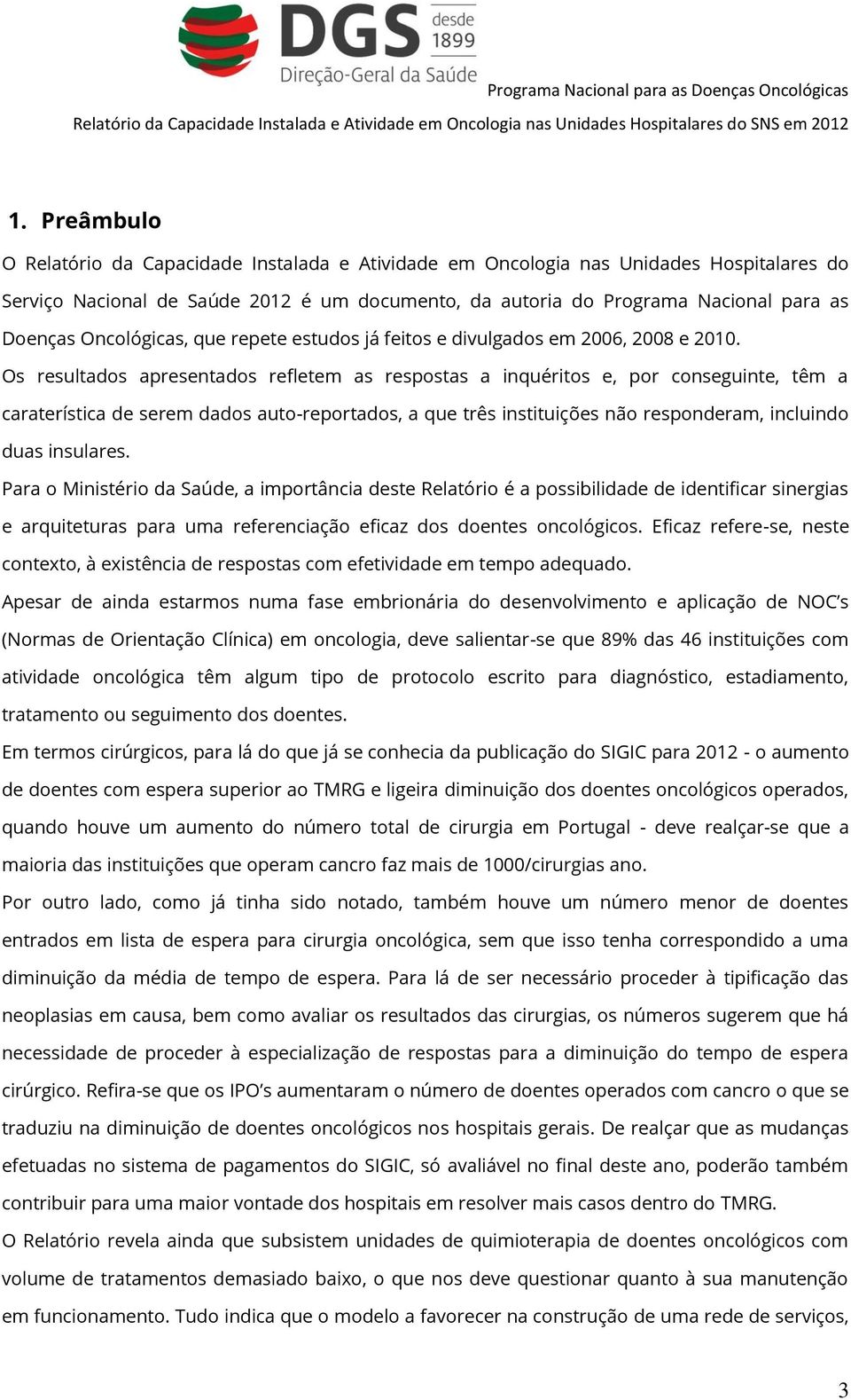 Os resultados apresentados refletem as respostas a inquéritos e, por conseguinte, têm a caraterística de serem dados auto-reportados, a que três instituições não responderam, incluindo duas insulares.