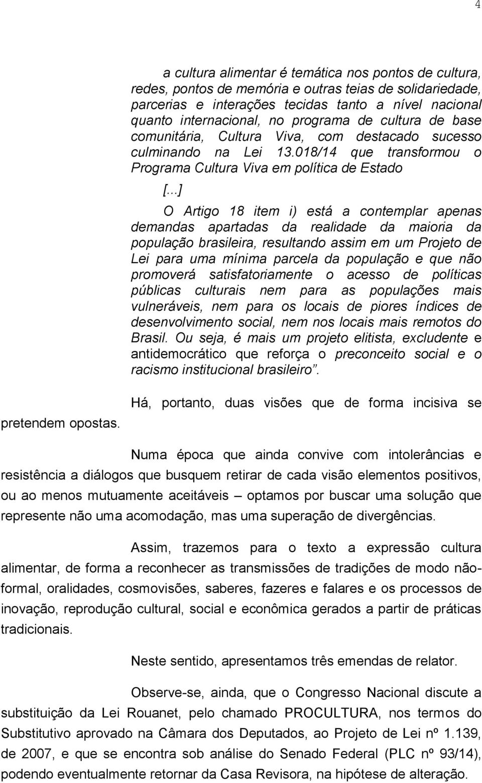 ..] O Artigo 18 item i) está a contemplar apenas demandas apartadas da realidade da maioria da população brasileira, resultando assim em um Projeto de Lei para uma mínima parcela da população e que