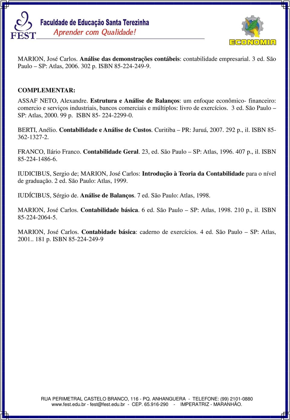 Contabilidade e Análise de Custos. Curitiba PR: Juruá, 2007. 292 p., il. ISBN 85-362-1327-2. FRANCO, Ilário Franco. Contabilidade Geral. 23, ed. São Paulo SP: Atlas, 1996. 407 p., il. ISBN 85-224-1486-6.