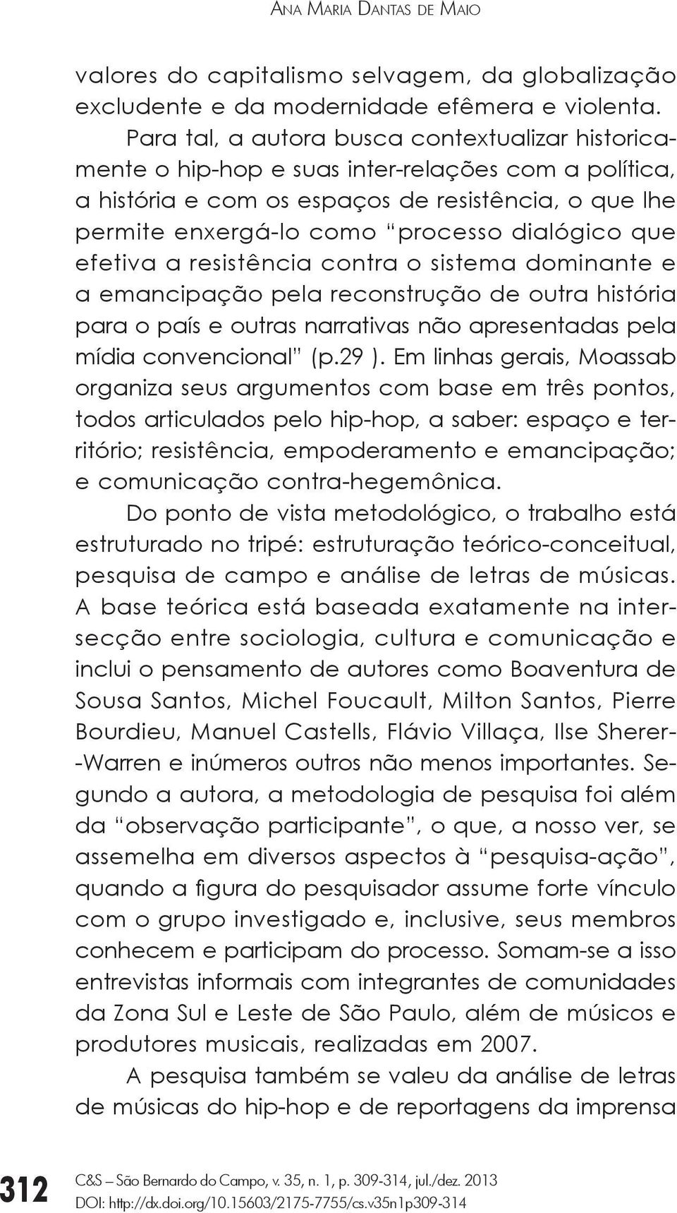 que efetiva a resistência contra o sistema dominante e a emancipação pela reconstrução de outra história para o país e outras narrativas não apresentadas pela mídia convencional (p.29 ).