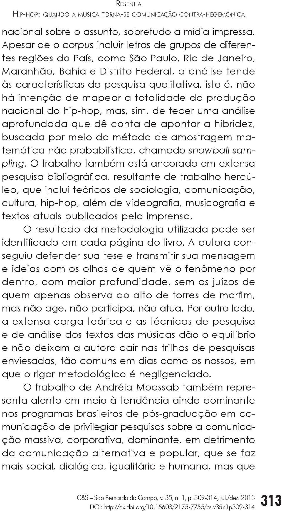 qualitativa, isto é, não há intenção de mapear a totalidade da produção nacional do hip-hop, mas, sim, de tecer uma análise aprofundada que dê conta de apontar a hibridez, buscada por meio do método