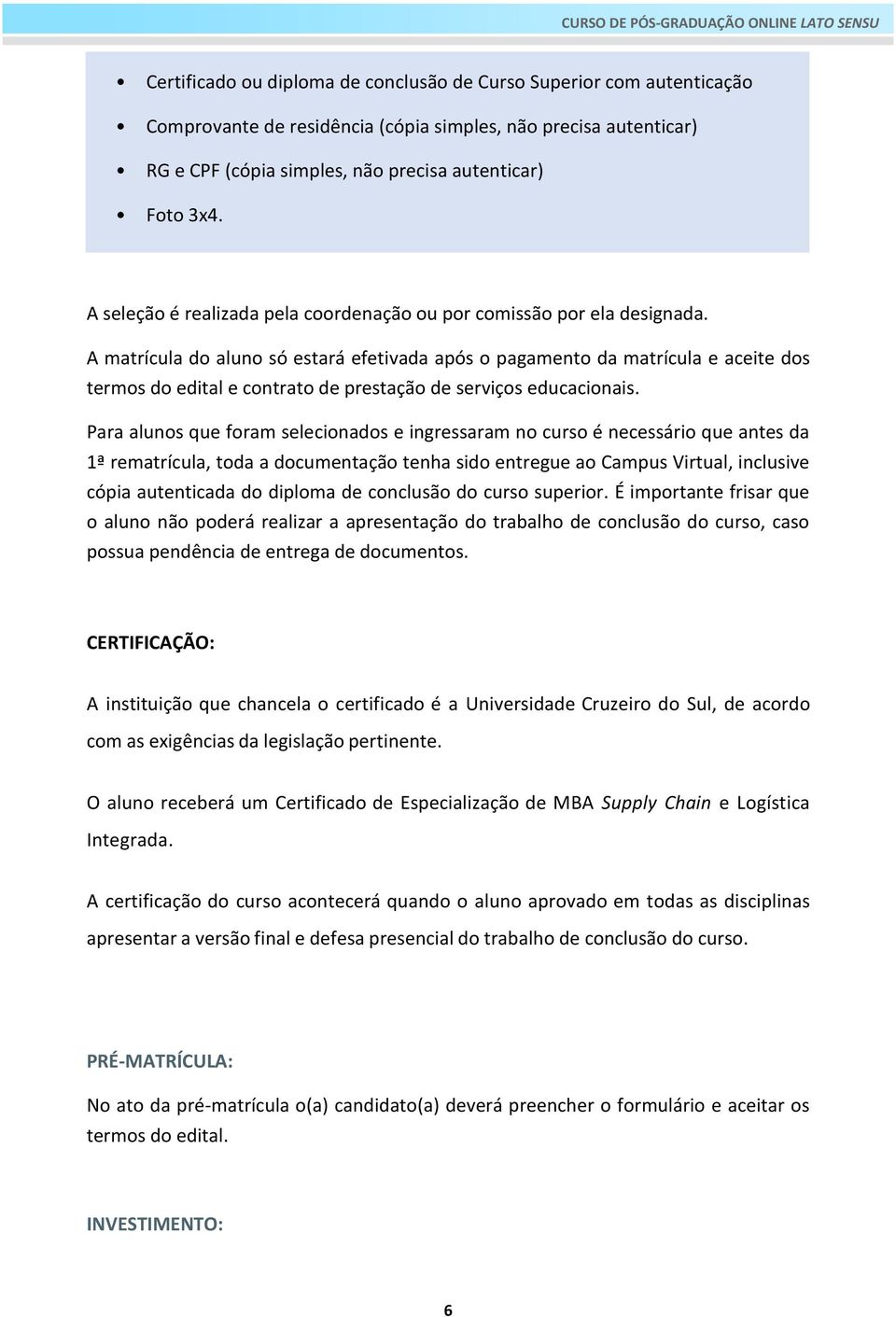 A matrícula do aluno só estará efetivada após o pagamento da matrícula e aceite dos termos do edital e contrato de prestação de serviços educacionais.