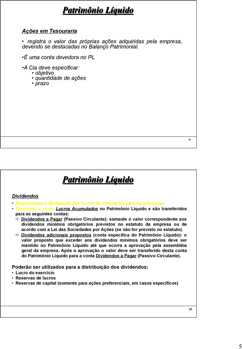 Acumulados no e são transferidos para as seguintes contas: ð Dividendos a Pagar (Passivo Circulante): somente o valor correspondente aos dividendos mínimos obrigatórios previstos no estatuto da